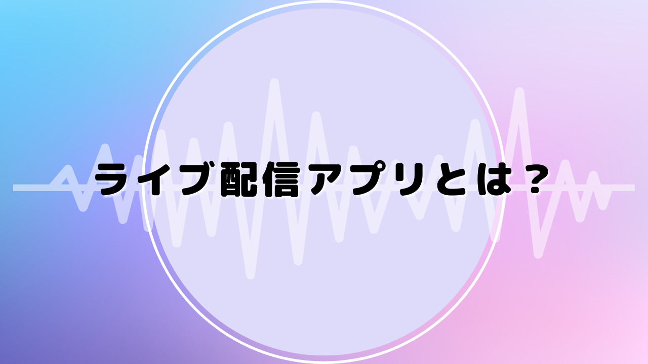 ライブ配信アプリとは