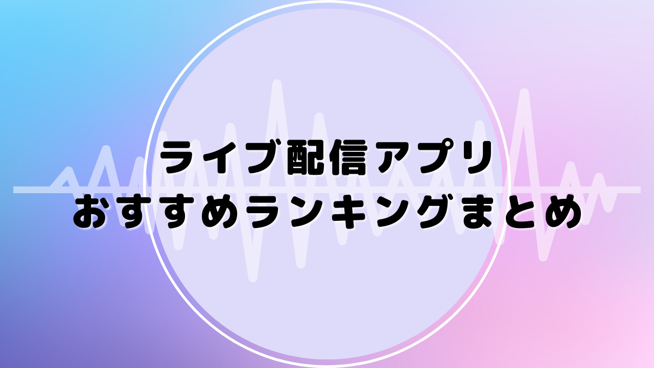 ライブ配信アプリおすすめランキングまとめ