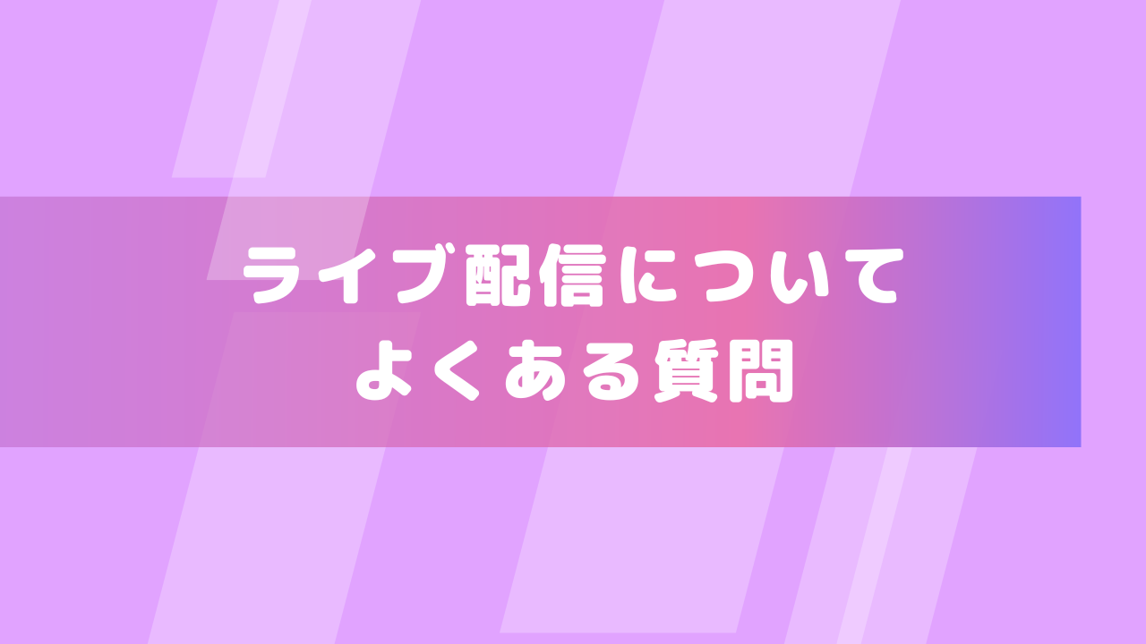 ライブ配信についてよくある質問