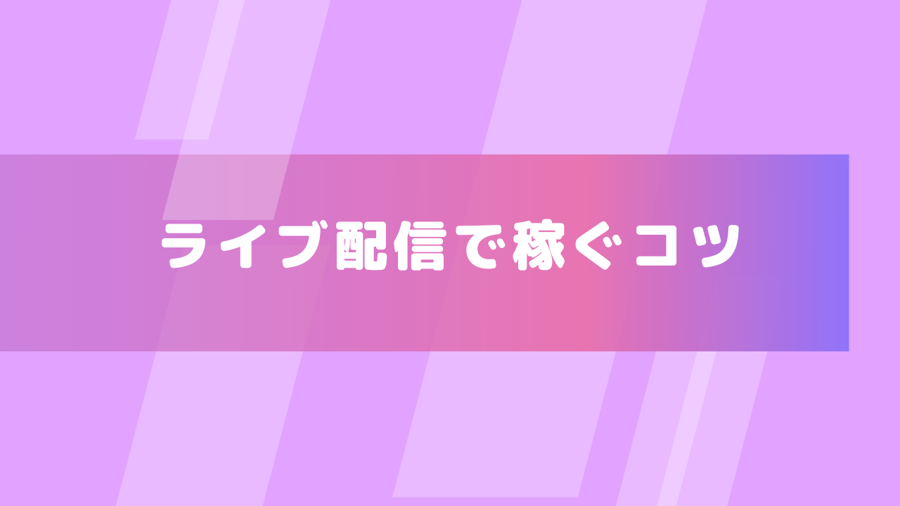 ライブ配信で稼ぐコツ