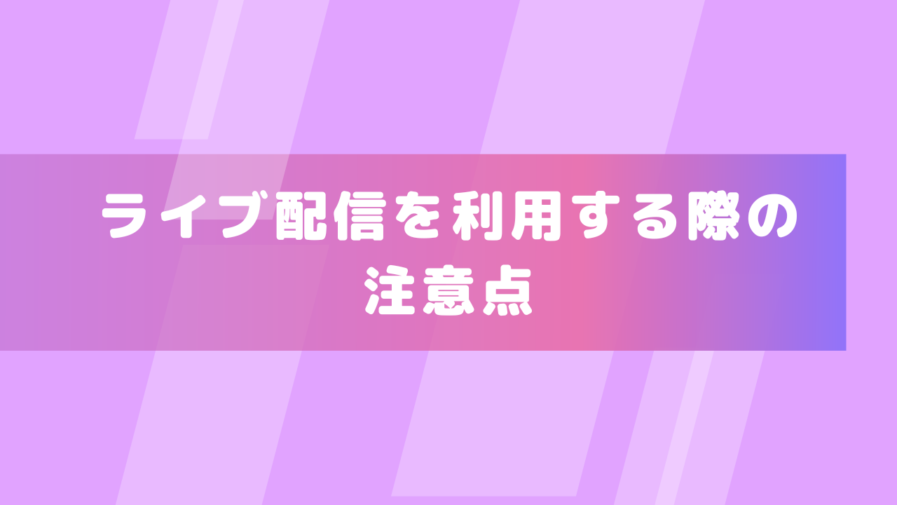 ライブ配信を利用する際の注意点