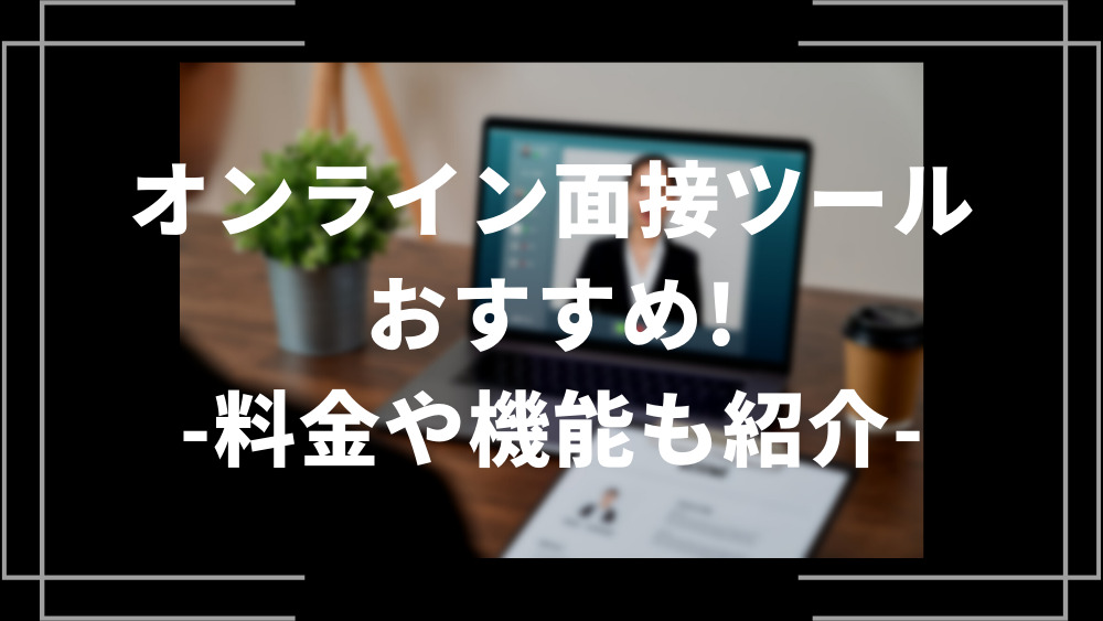 オンライン面接ツールおすすめ料金や機能も紹介