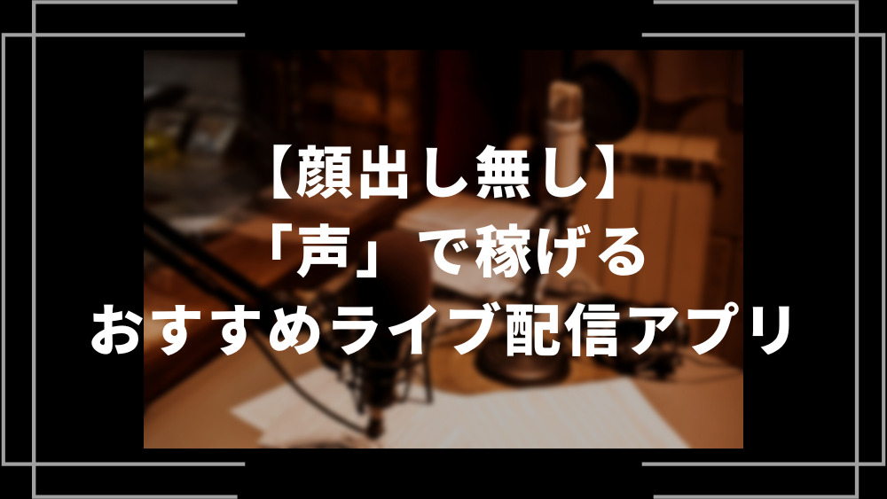 顔出し無し声で稼げるおすすめライブ配信アプリ