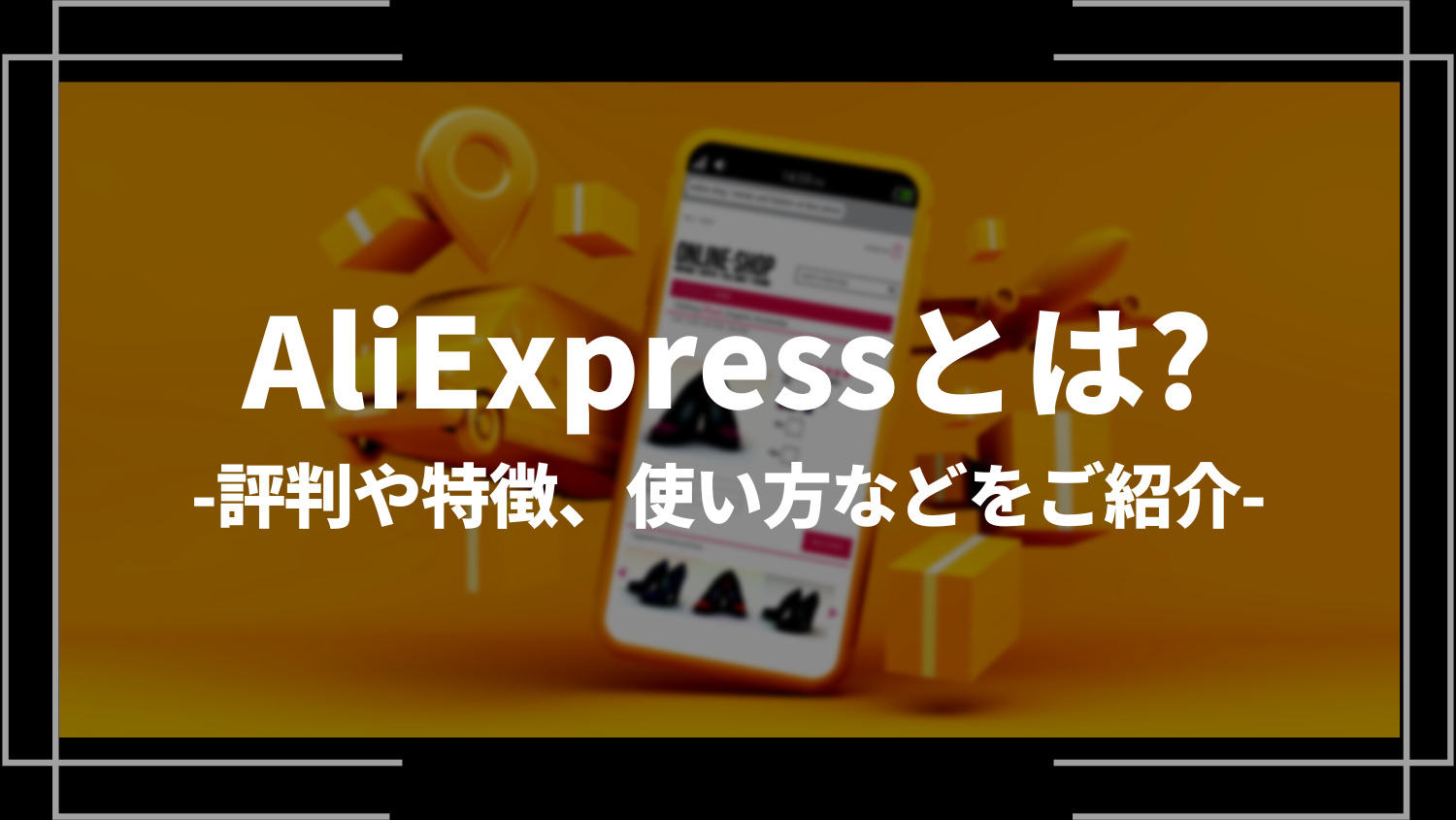 AliExpressとは？評判や特徴、使い方などをご紹介