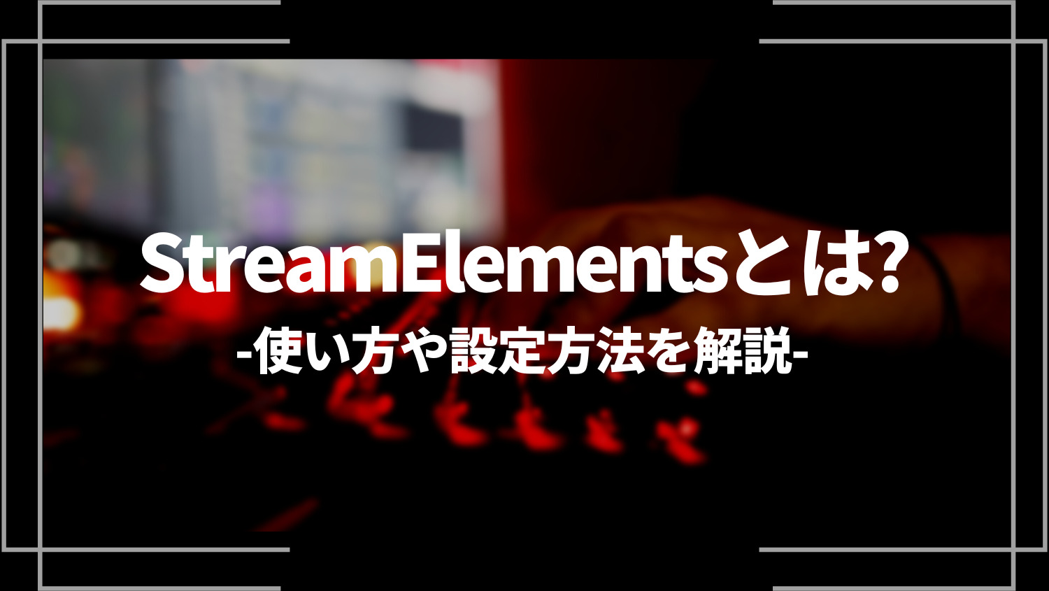 StreamElements（ストリームエレメンツ）とは？使い方や設定方法を解説