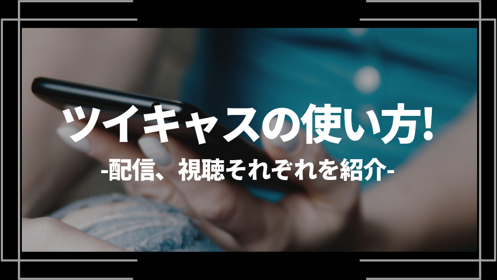 ツイキャス（TwitCasting）の使い方を解説！配信、視聴それぞれを紹介