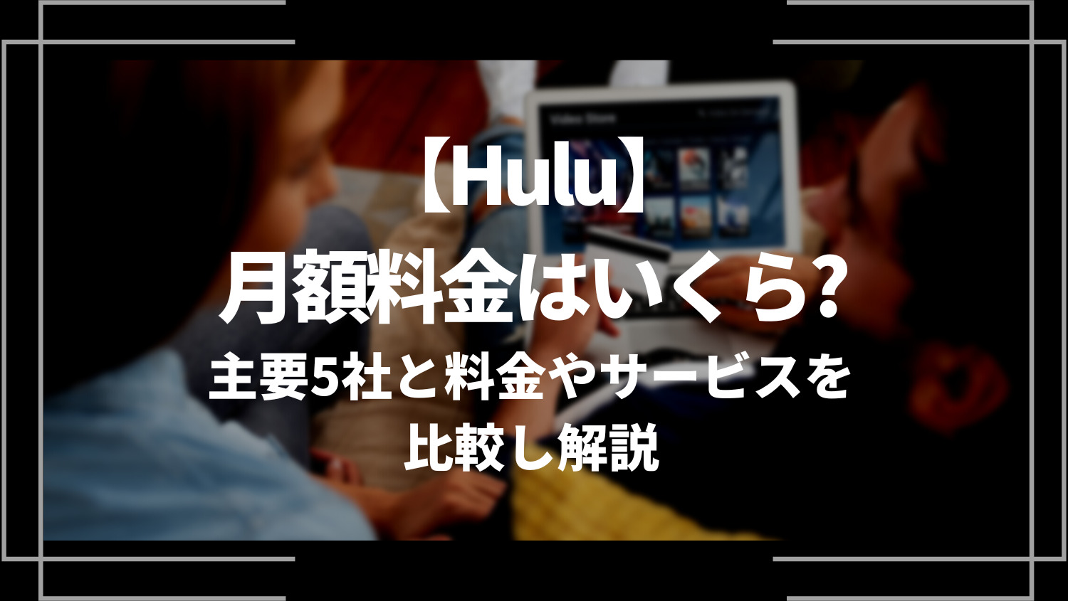 Hulu(フールー)の月額料金はいくら？主要5社と料金やサービスを比較し解説