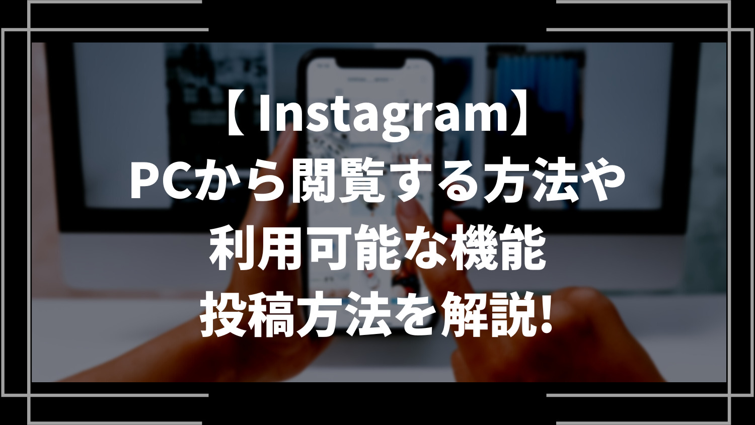 Instagram(インスタ)をPCから閲覧する方法や利用可能な機能、投稿方法を解説！