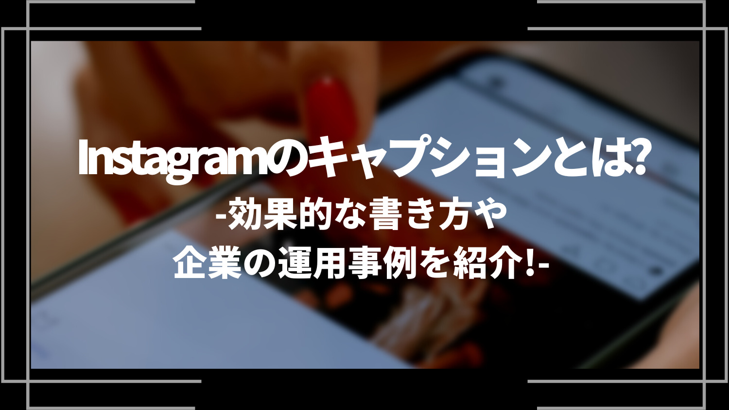 Instagramのキャプションとは？効果的な書き方や企業の運用事例を紹介