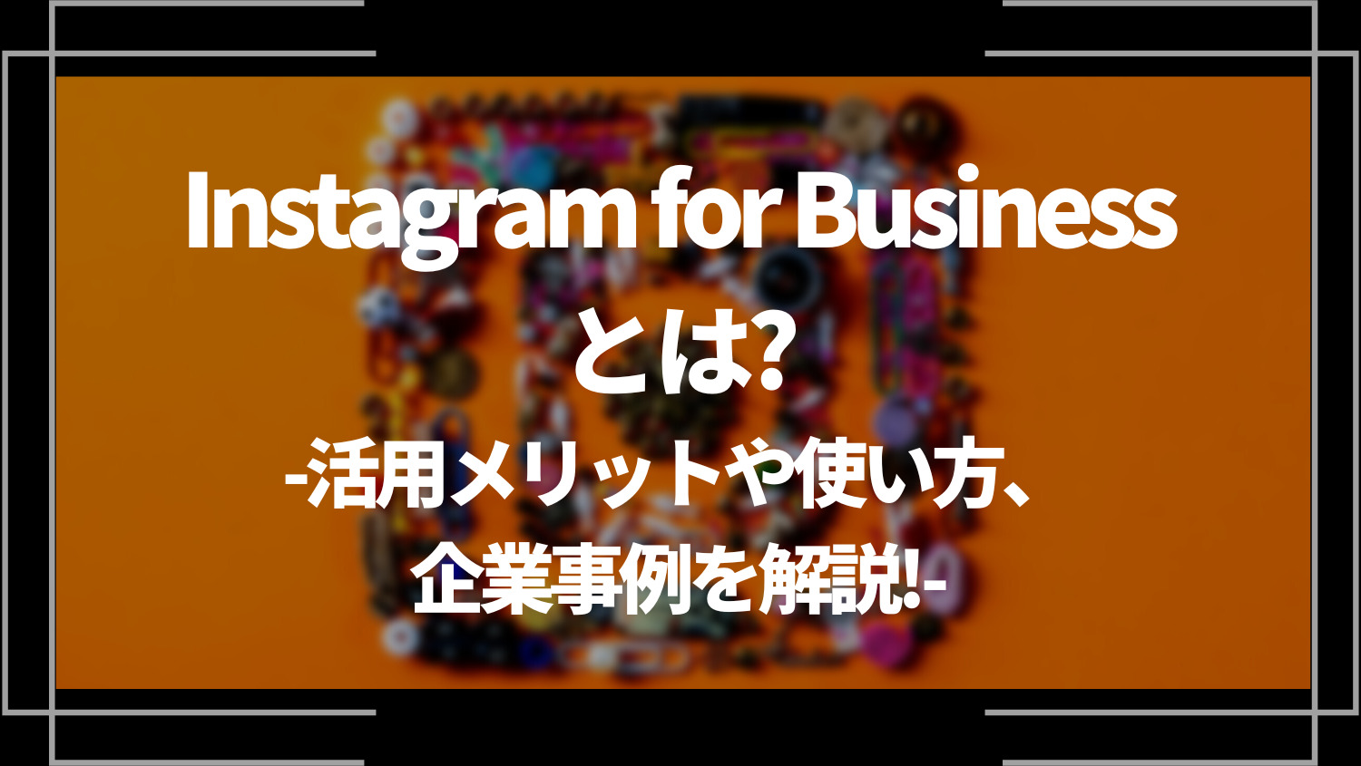 Instagram for Businessとは？活用メリットや使い方、企業事例を解説！