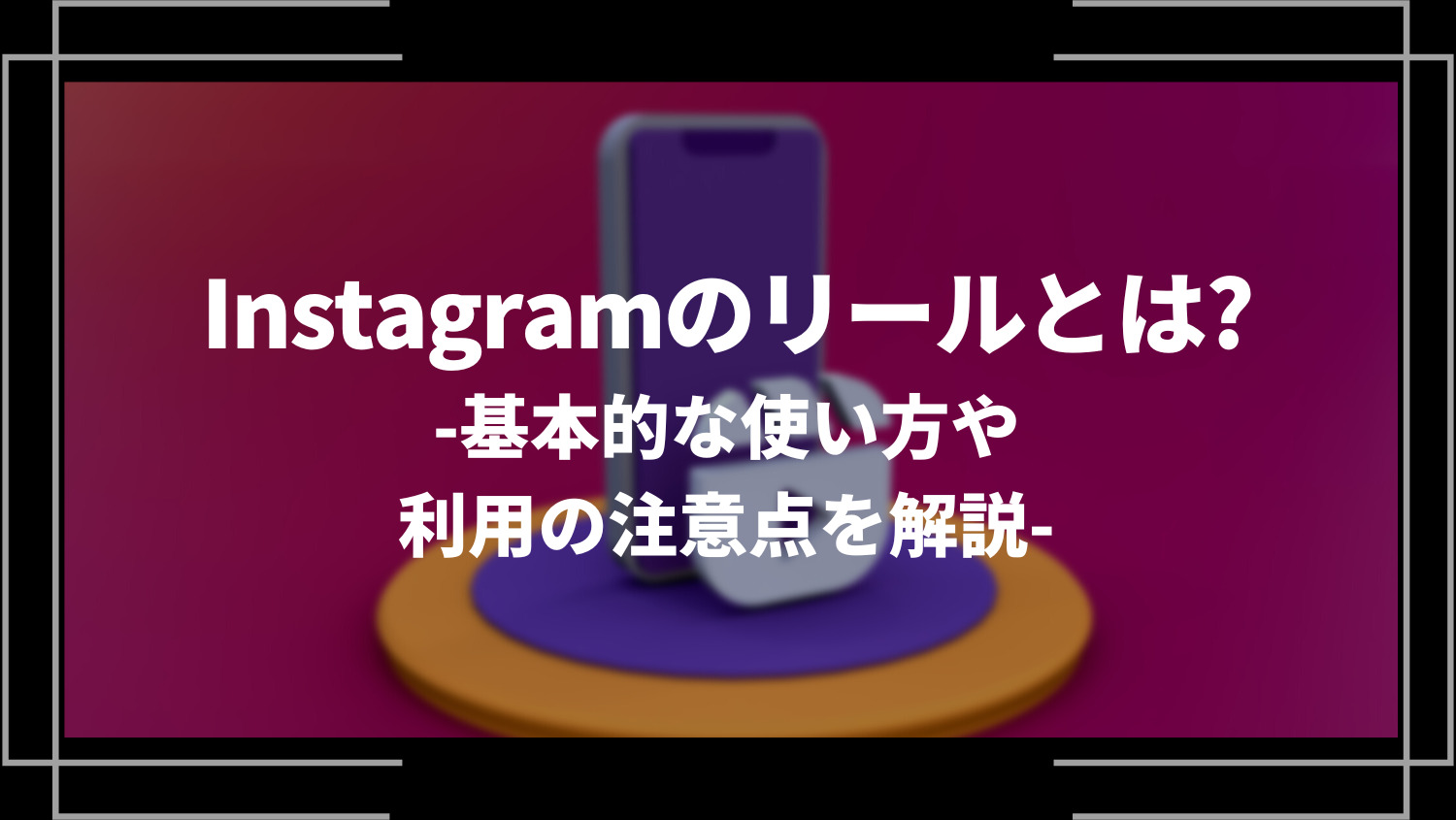 Instagramのリールとは？基本的な使い方や利用の注意点を解説