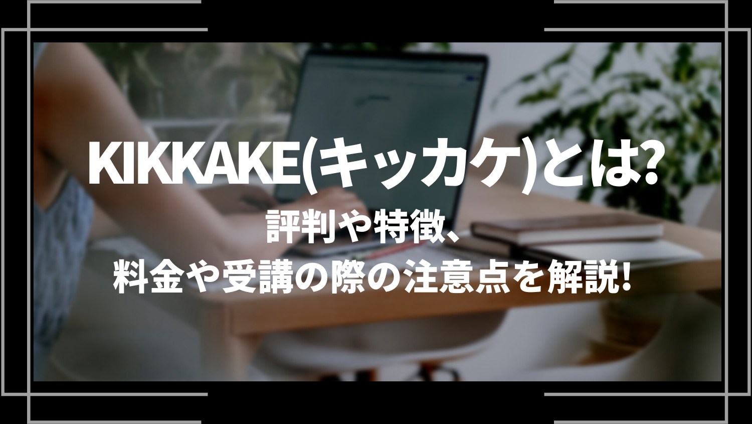 KIKKAKE(キッカケ)とは？評判や特徴、料金や受講の際の注意点を解説