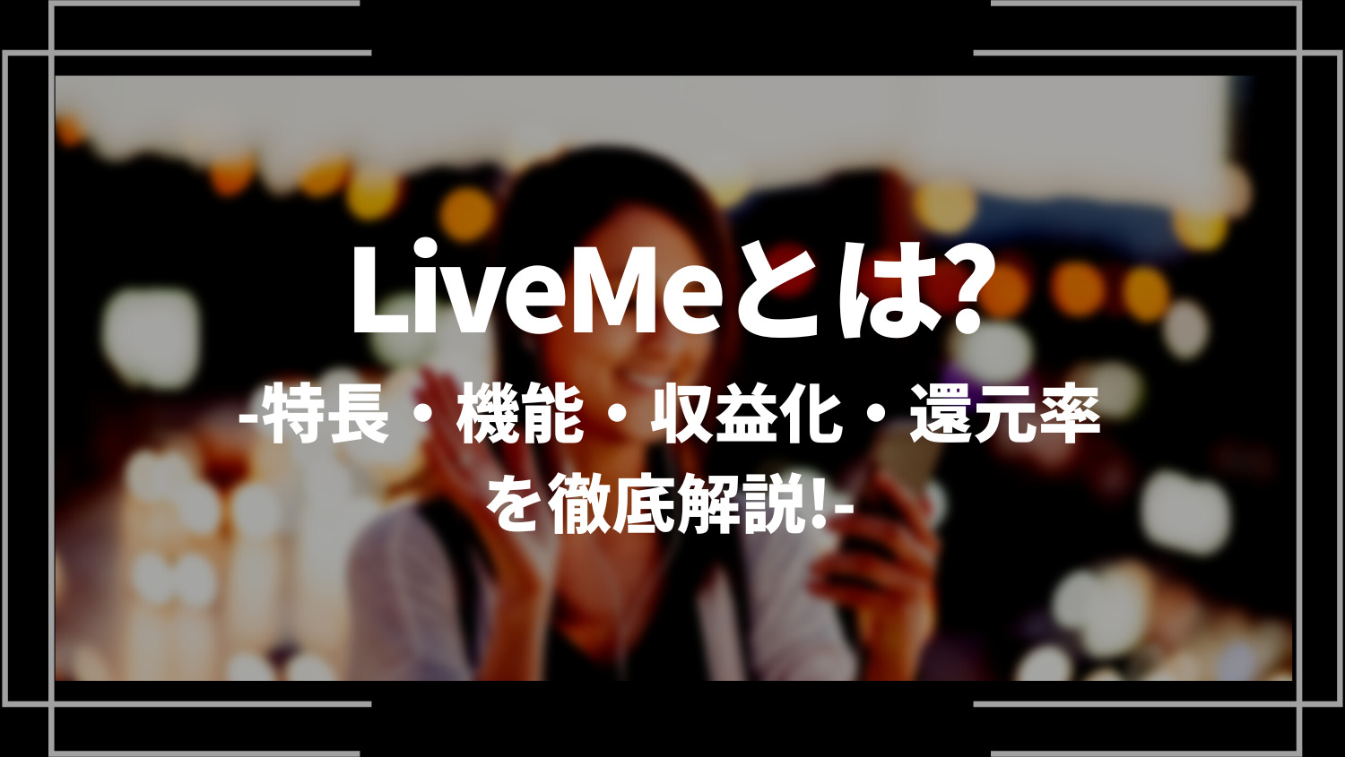 LiveMe（ライブミー）とはどのようなライブ配信サービスなの？特長・機能・収益化・還元率を徹底解説！