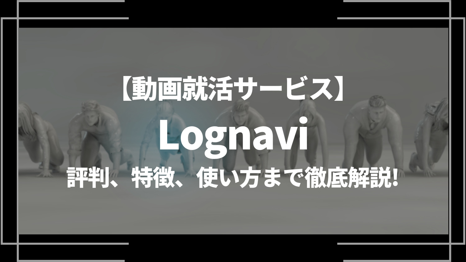 動画就活サービスLognavi（ログナビ）の評判、特徴、使い方まで徹底解説！