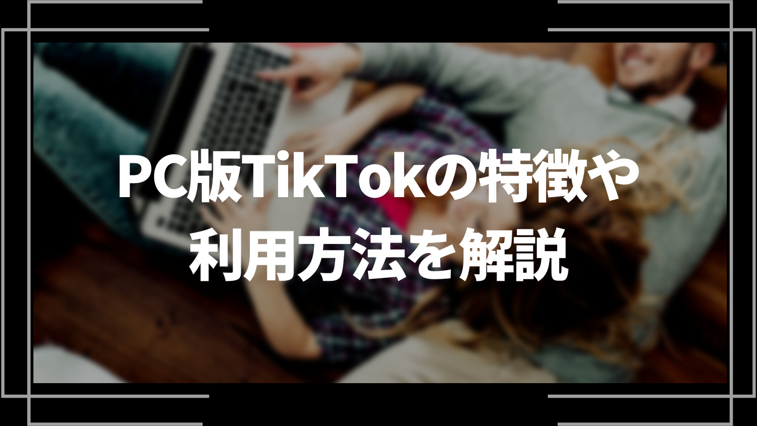 TikTokをPC(パソコン)で使うには？スマホ版との違いや利用方法を解説