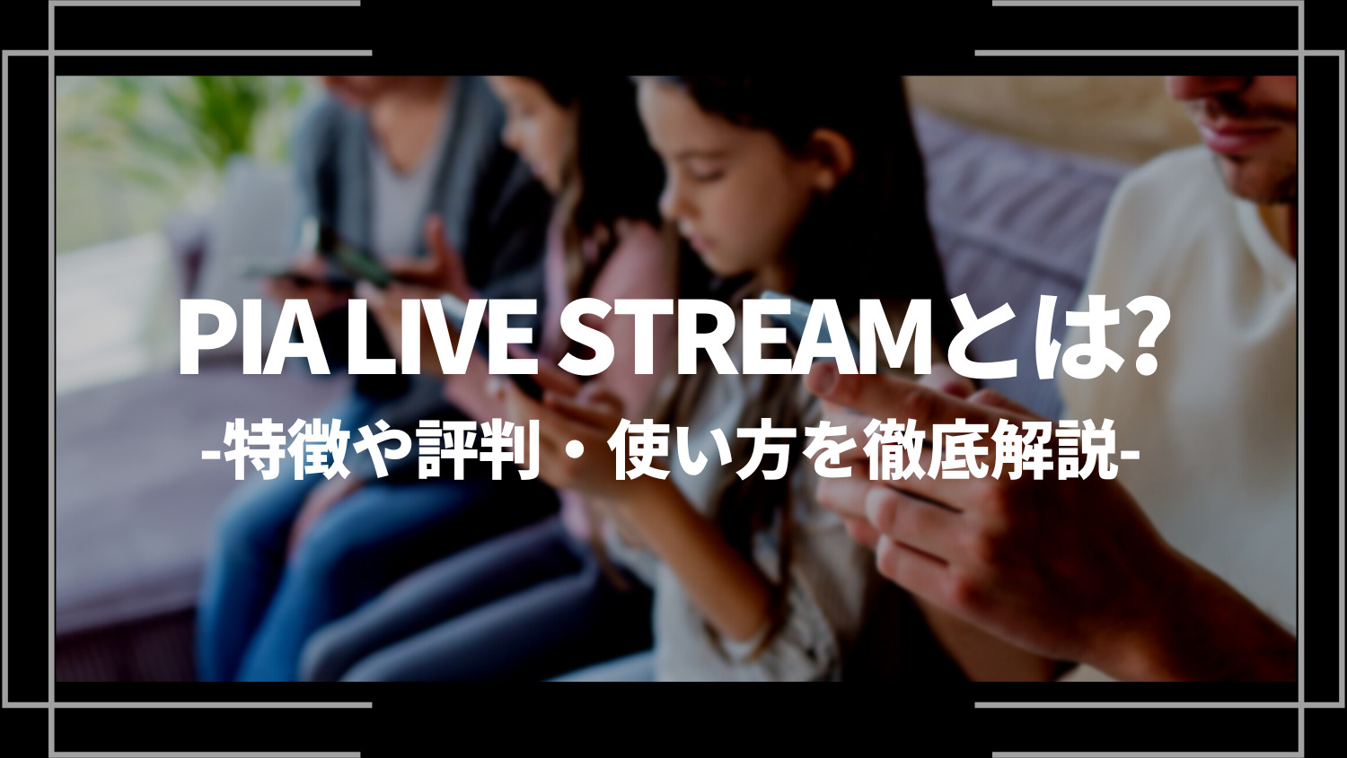 PIA LIVE STREAM（ぴあライブストリーム）とは？特徴や評判・使い方を徹底解説！