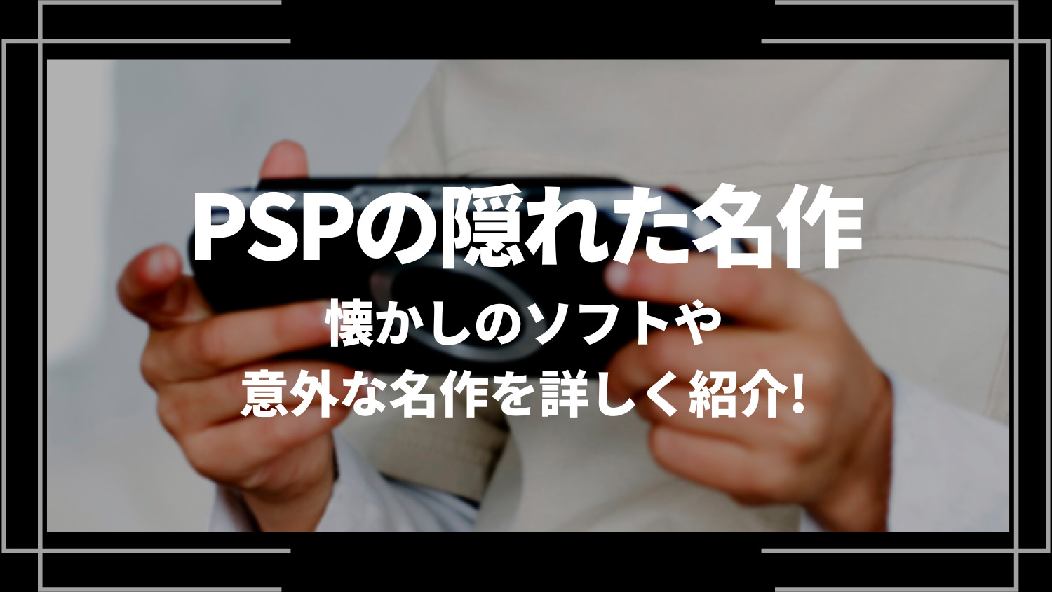 PSPの隠れた名作10選！懐かしのソフトや意外な名作を詳しく紹介！