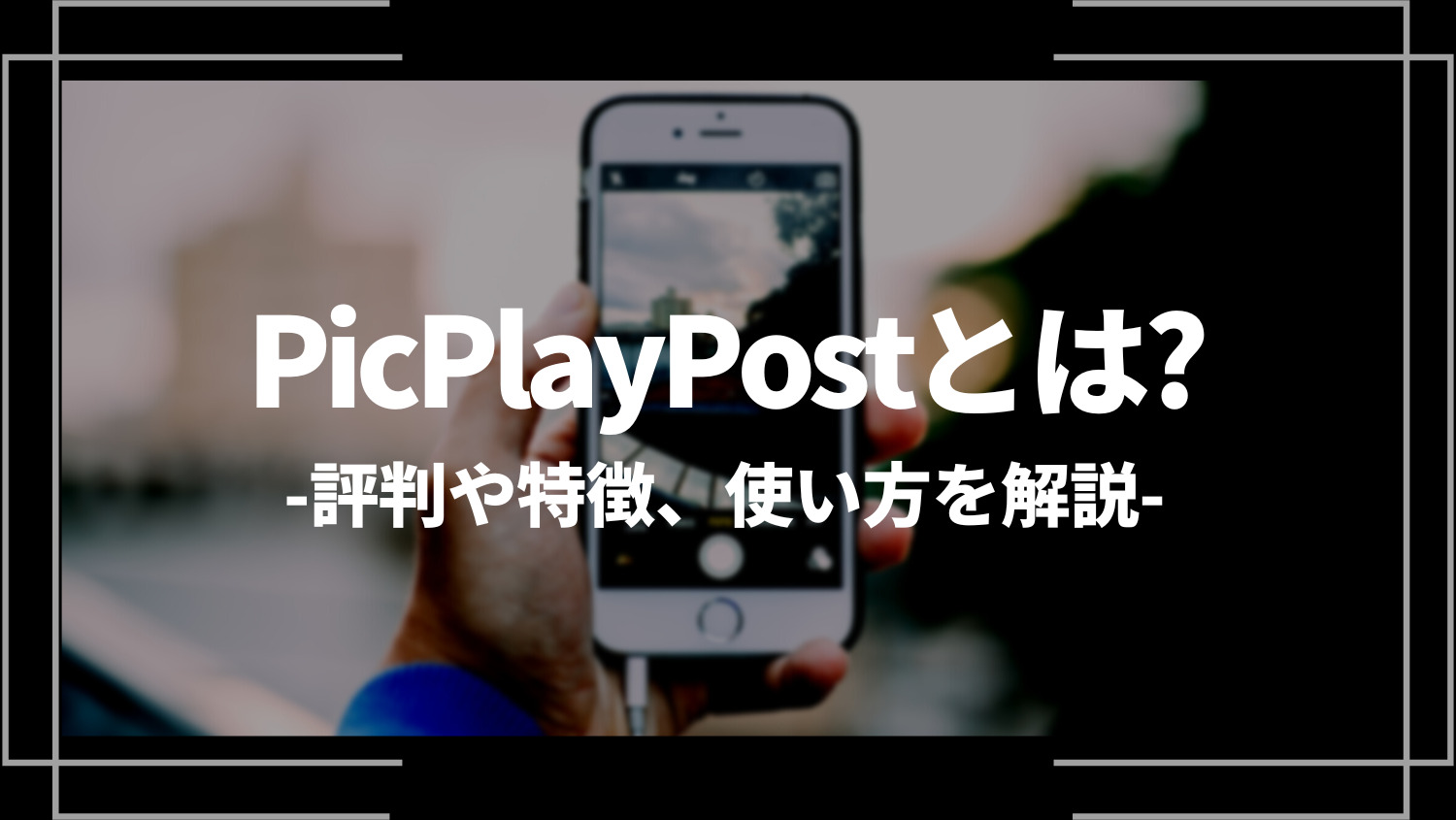 PicPlayPostとは？評判や特徴、使い方を解説