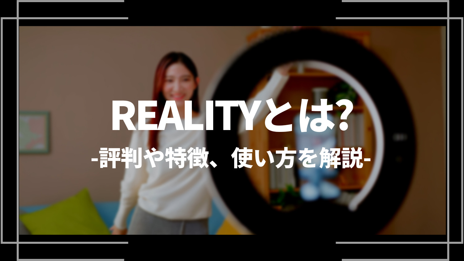 REALITY（リアリティ）とは？評判や特徴、使い方を解説