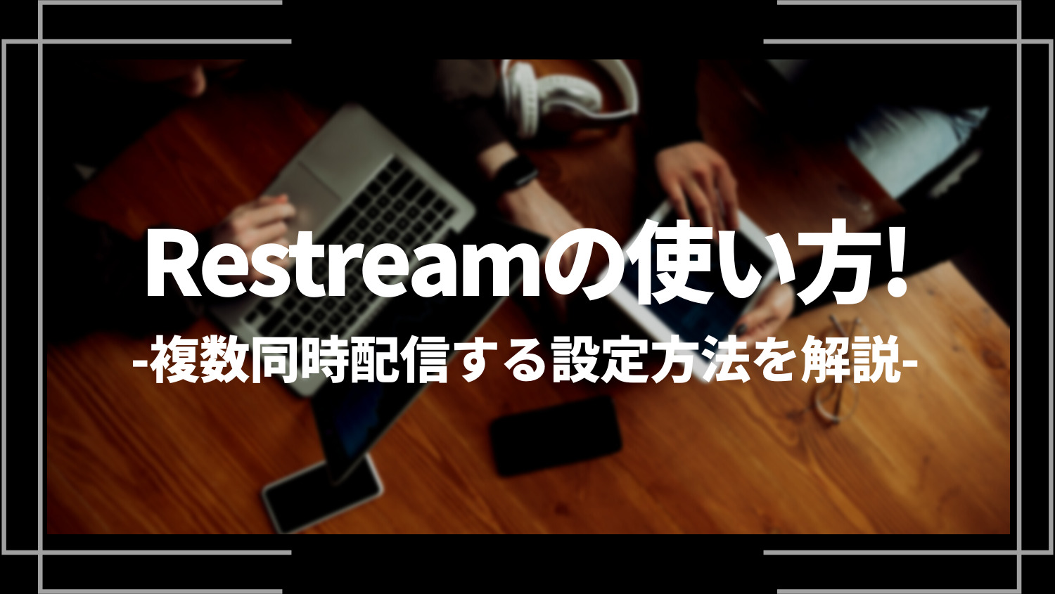 Restream（リストリーム）の使い方！複数同時配信する設定方法を解説