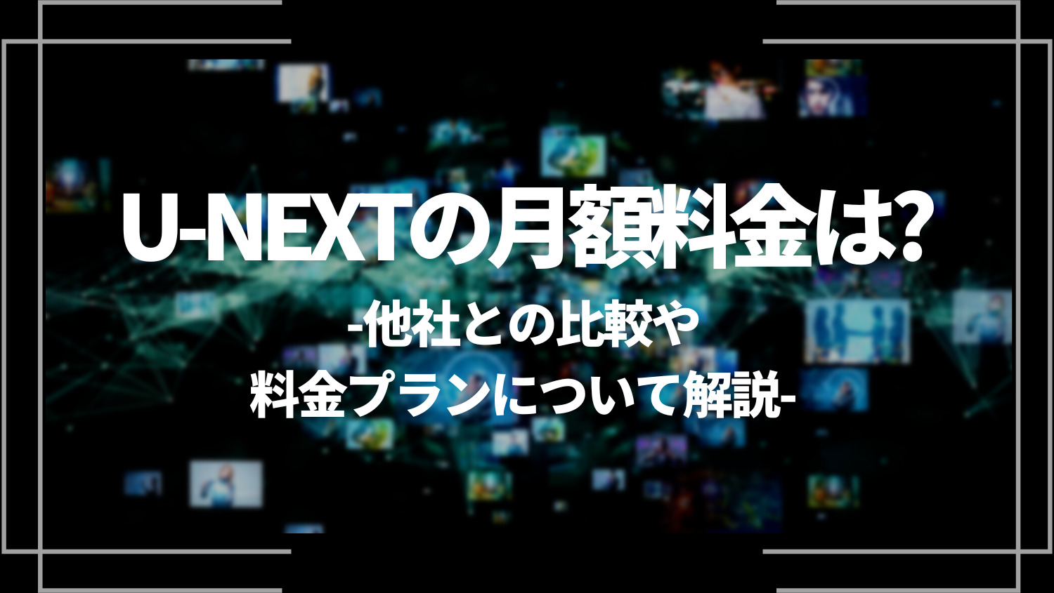 U-NEXT(ユーネクスト)の月額料金は？他社との比較や料金プランについて解説