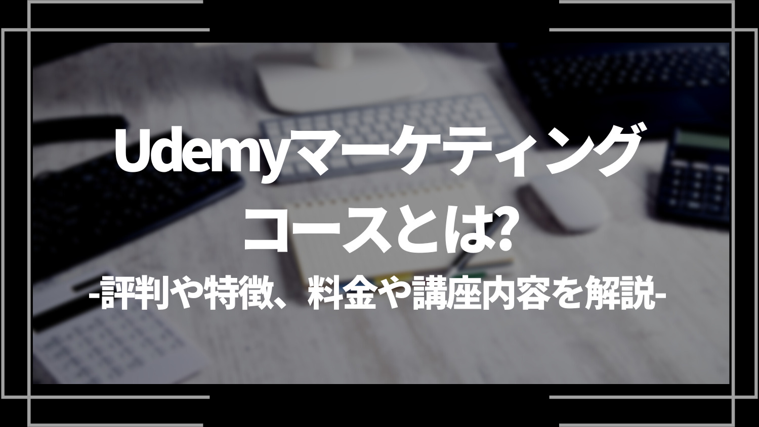 Udemyマーケティングコースとは？評判や特徴、料金や講座内容を解説