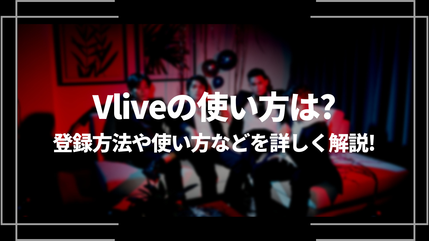 Vlive(ブイライブ)の使い方は？登録方法や使い方などを詳しく解説！