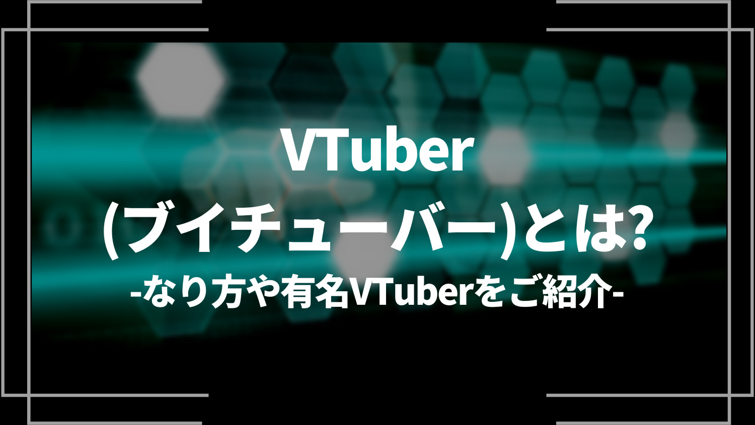 VTuber（ブイチューバー）とは？なり方や有名VTuberをご紹介