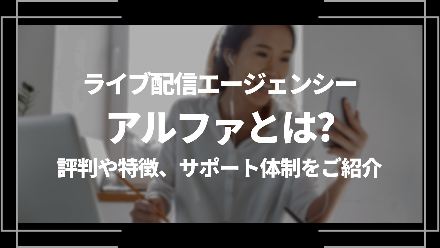 ライブ配信エージェンシーアルファとは？評判や特徴、サポート体制をご紹介