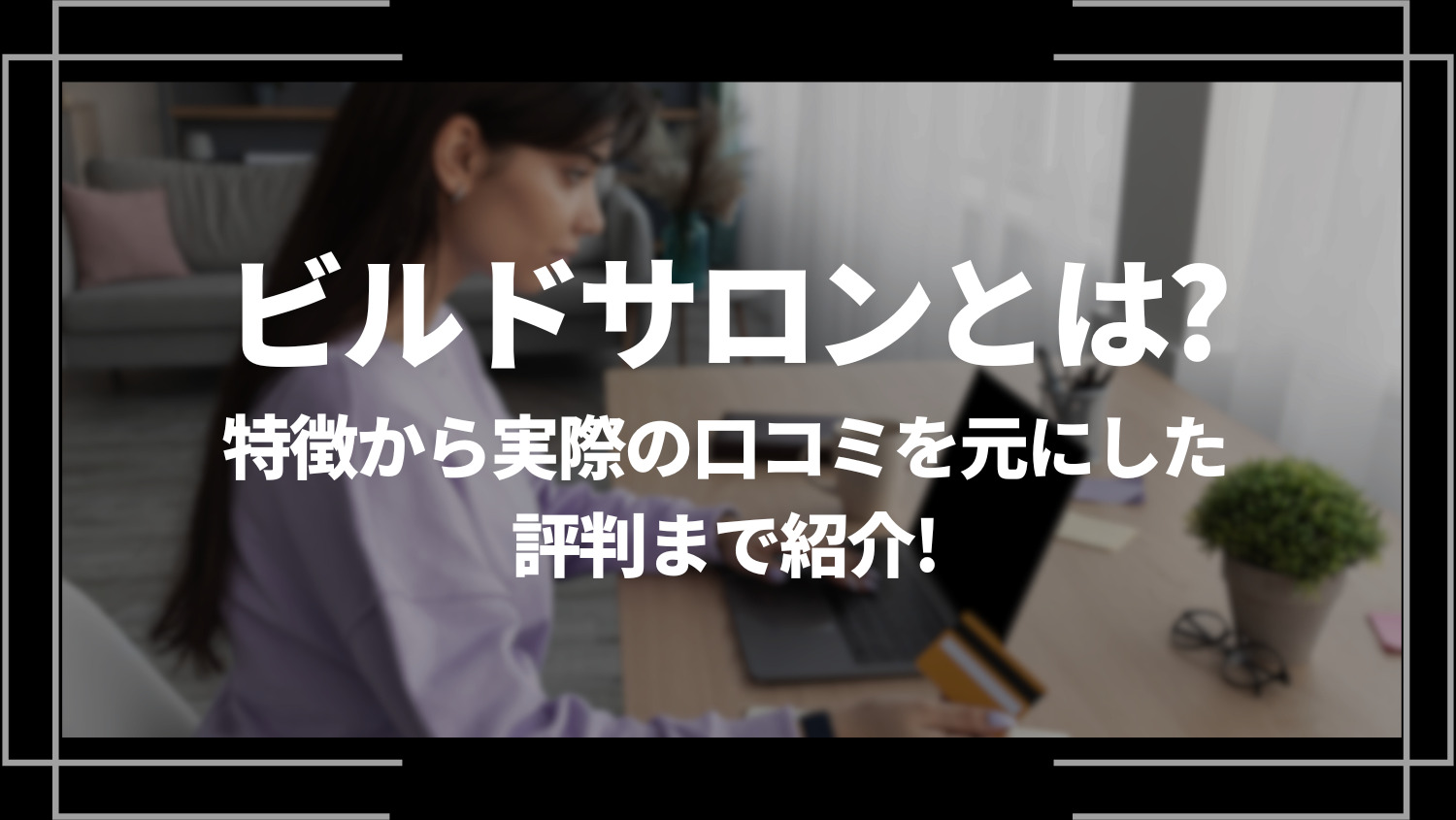 ビルドサロンとは？特徴から実際の口コミを元にした評判まで紹介！