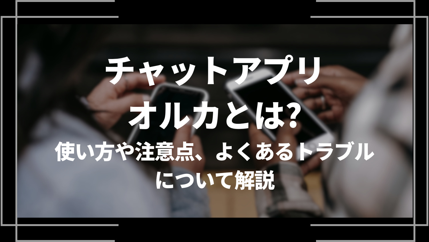 チャットアプリオルカとは？特徴や評判、機能や使い方、登録方法を解説