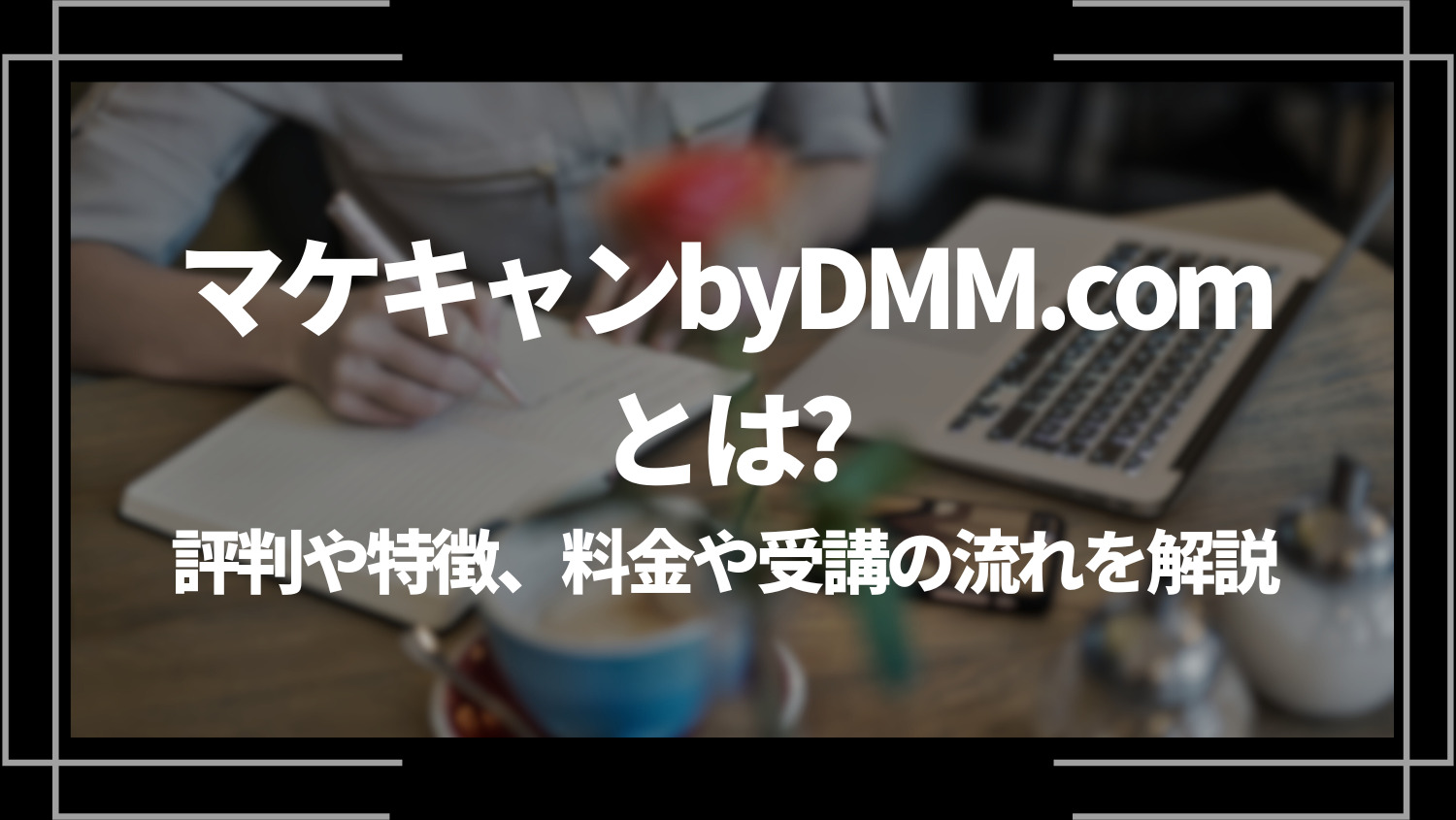 マケキャンbyDMM.comとは？評判や特徴、料金や受講の流れを解説