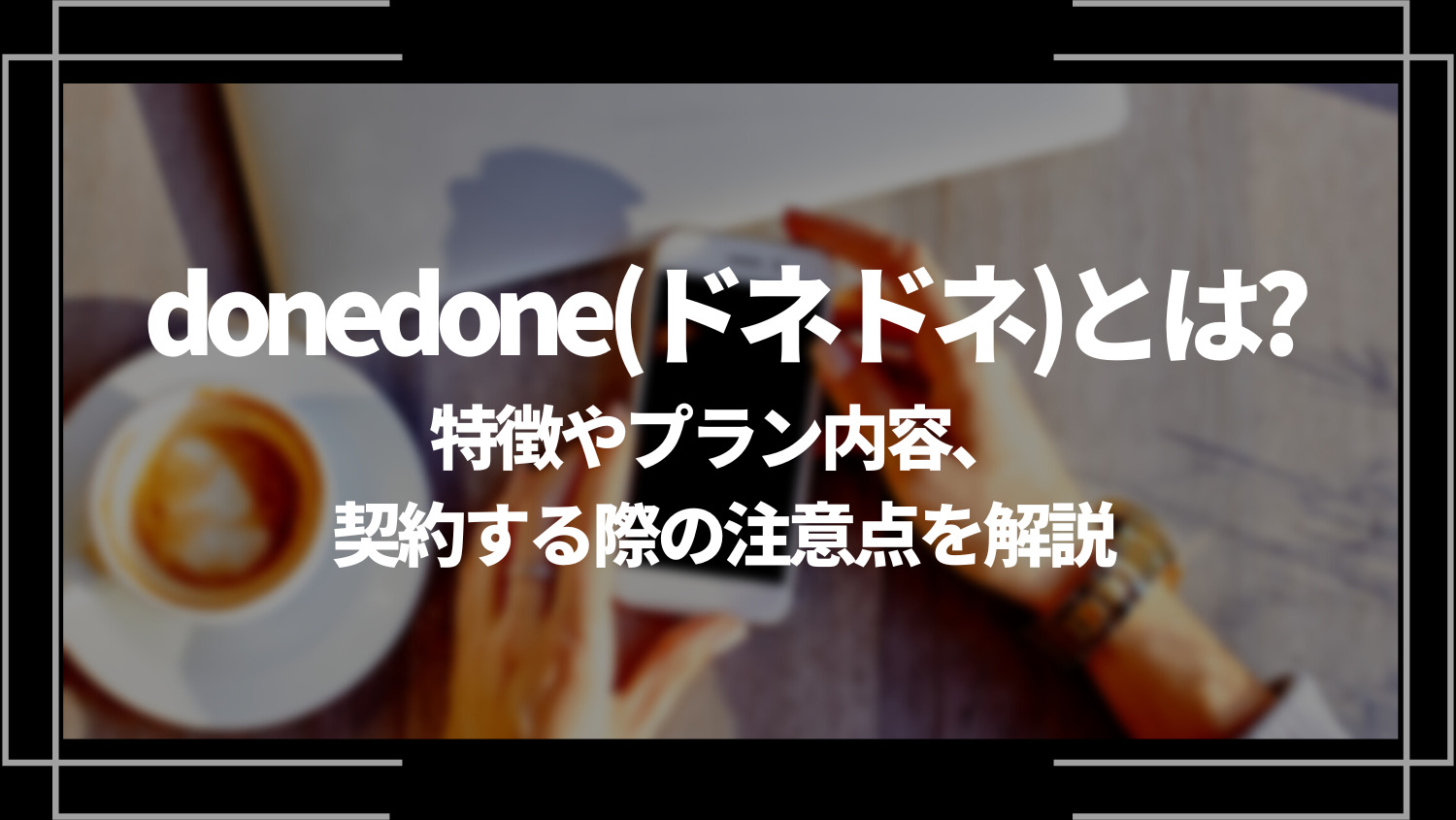 donedone(ドネドネ)とは？特徴やプラン内容、契約する際の注意点を解説