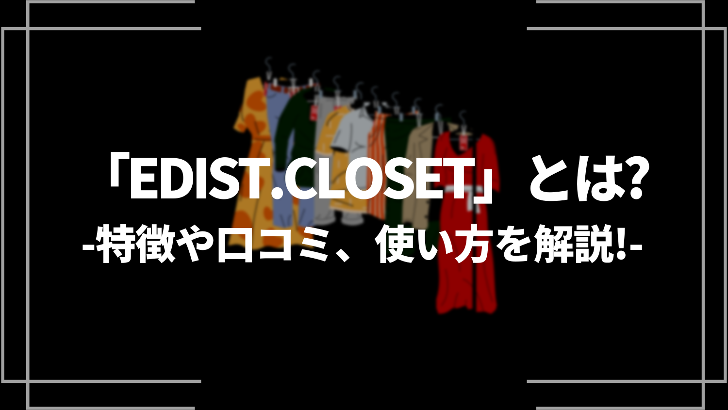 「EDIST.CLOSET(エディストクローゼット)」とは？特徴や口コミ、使い方を解説！