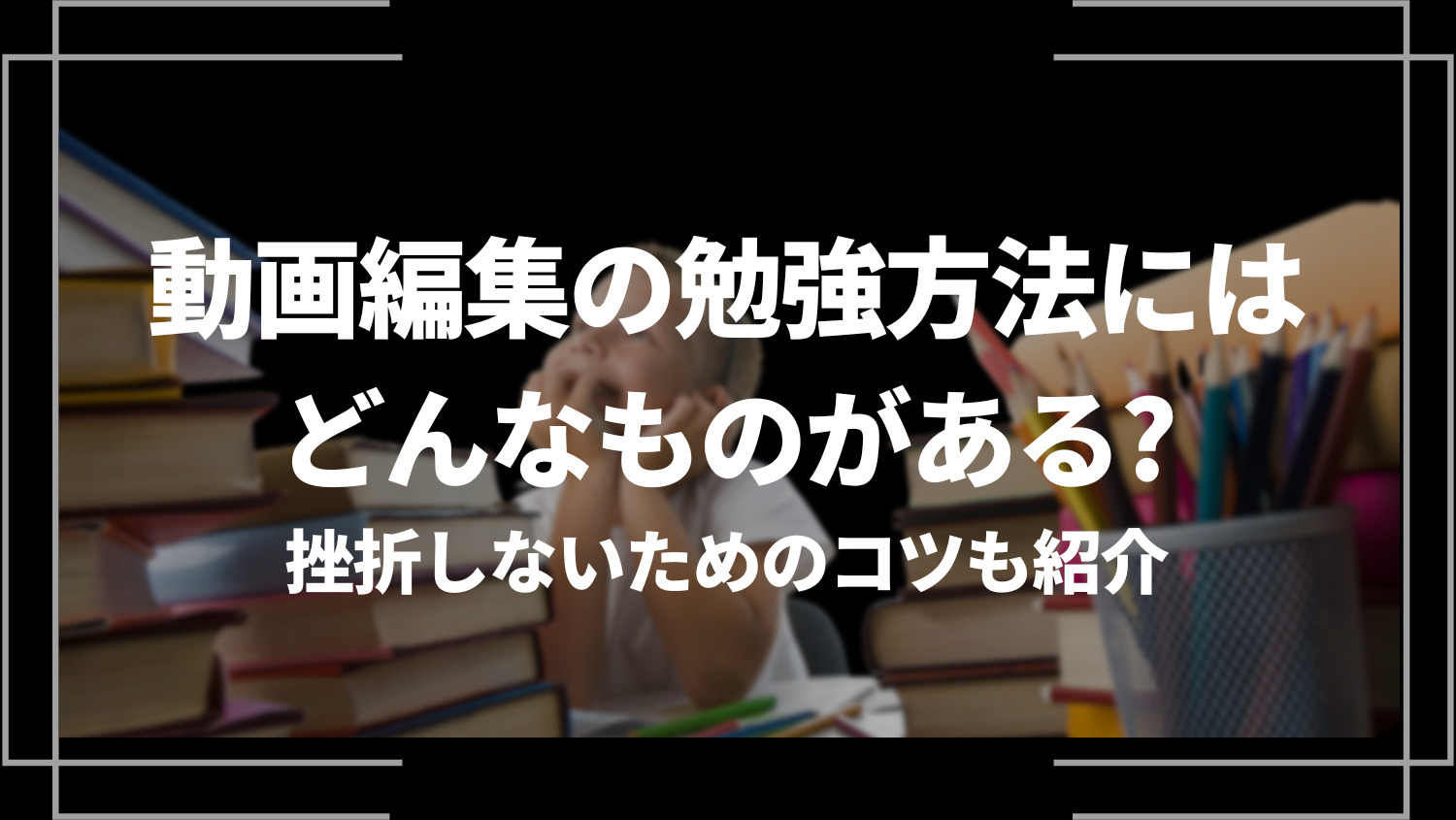 動画編集の勉強方法にはどんなものがある？挫折しないためのコツも紹介