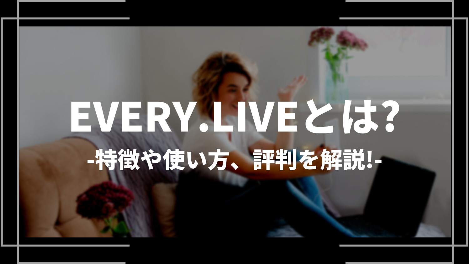 EVERY.LIVE(エブリーライブ) とは？特徴や使い方、評判を解説！