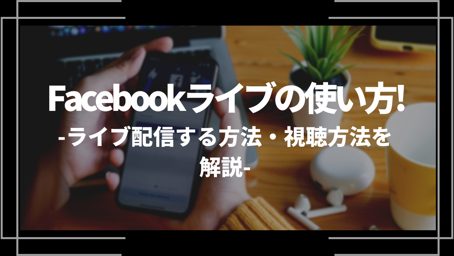 Facebookライブの使い方！ライブ配信する方法・視聴方法を解説