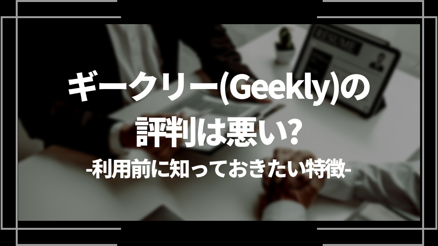 ギークリー（Geekly）の評判は悪い？利用前に知っておきたい特徴