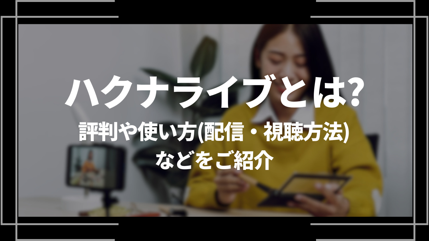 ハクナライブ(HAKUNALIVE)とは？評判や使い方（配信・視聴方法）などをご紹介