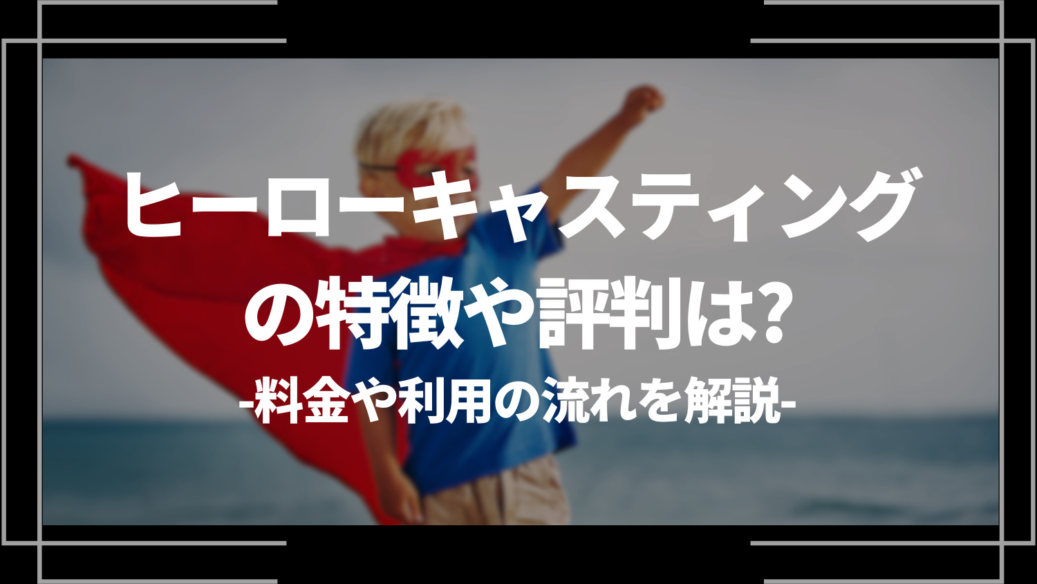 ヒーローキャスティングの特徴や評判は？料金や利用の流れを解説