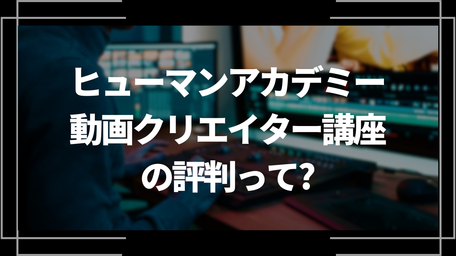 ヒューマンアカデミー動画クリエイター講座の評判って？