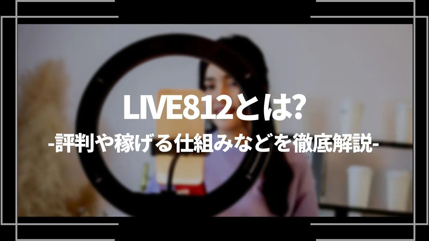 ライブコマース可能】LIVE812とは？評判や稼げる仕組みなどを徹底解説 | ライブトレンド