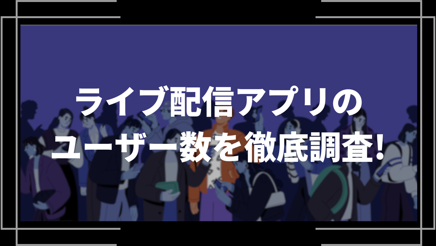 ライブ配信アプリのユーザー数を徹底調査！