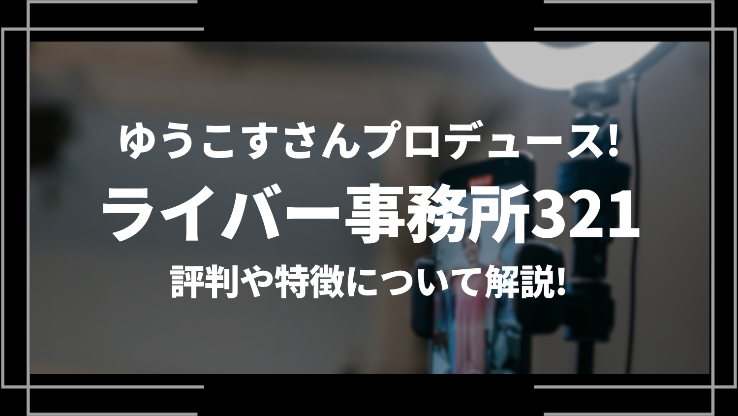 ゆうこすさんプロデュース！ライバー事務所321の評判や特徴