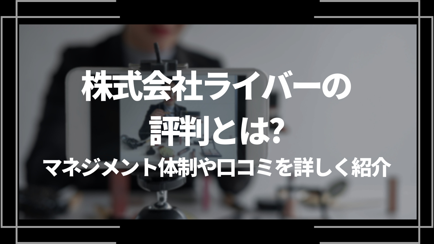 株式会社ライバーの評判とは？マネジメント体制や口コミを詳しく紹介！