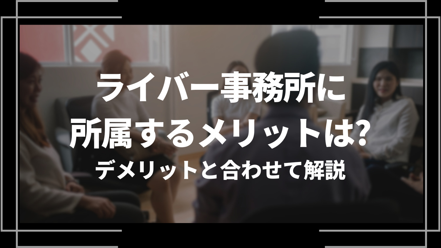 ライバー事務所に所属するメリットって何？デメリットと合わせて解説