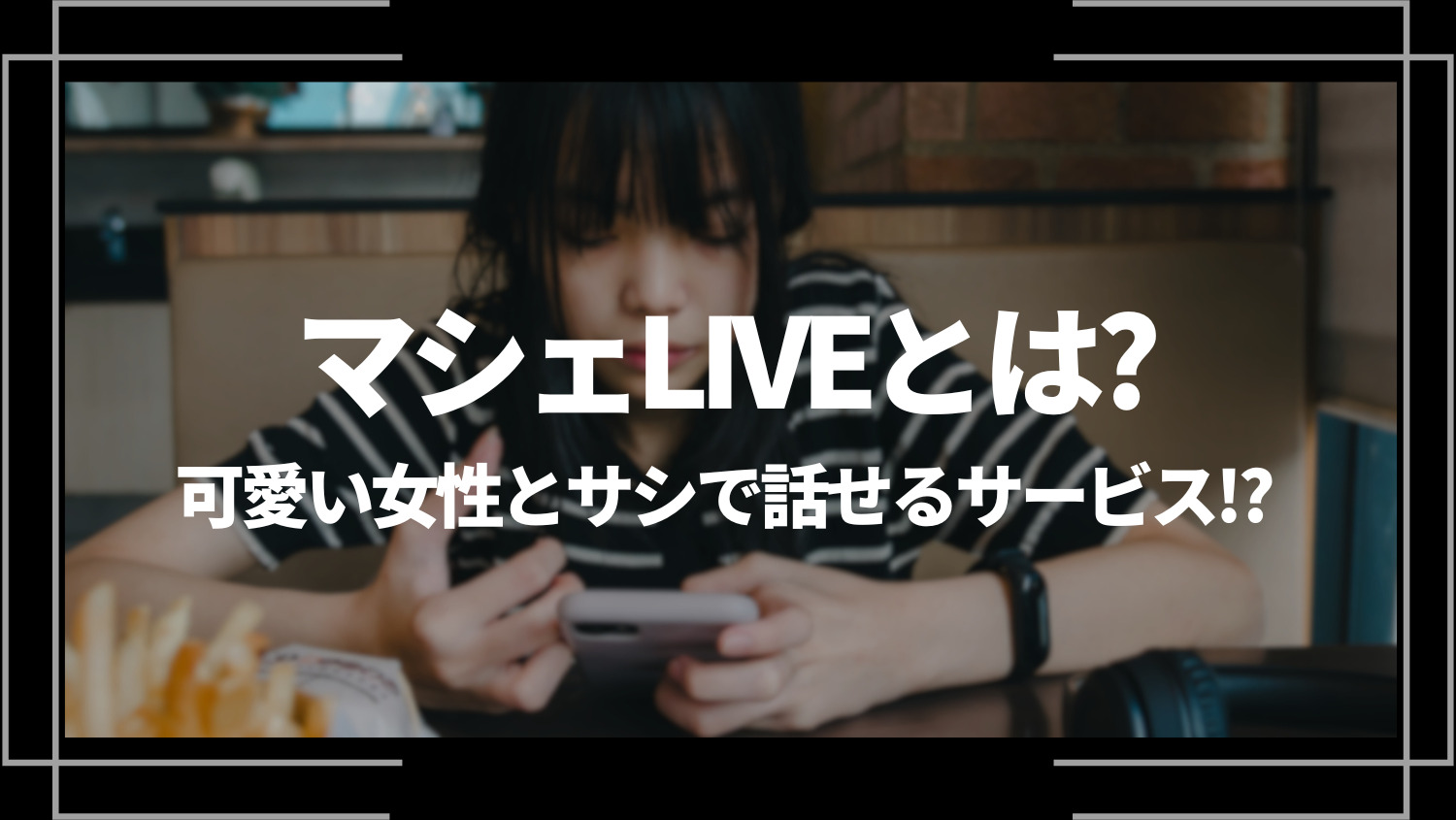 マシェLIVE（マシェライブ）とは？可愛い女性とサシで話せるサービス！？