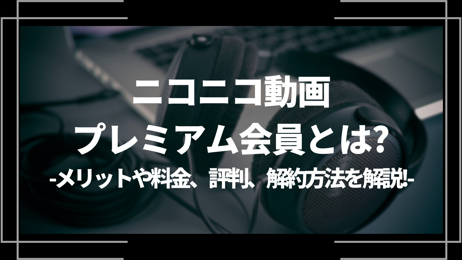 ニコニコ動画プレミアム会員とは？メリットや料金、評判、解約方法を解説