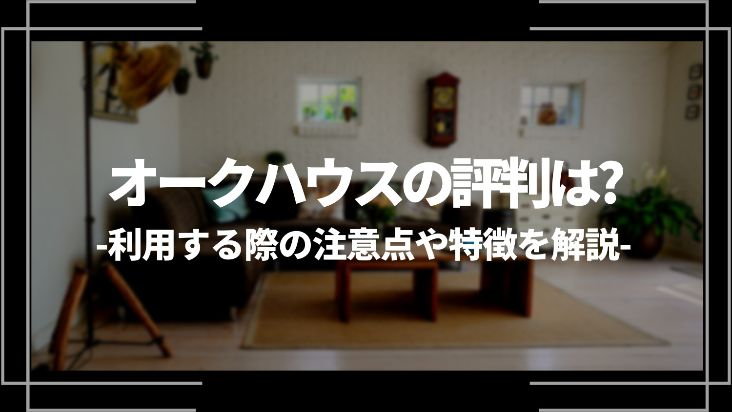 オークハウスの評判は？ひどい？利用する際の注意点や特徴を解説