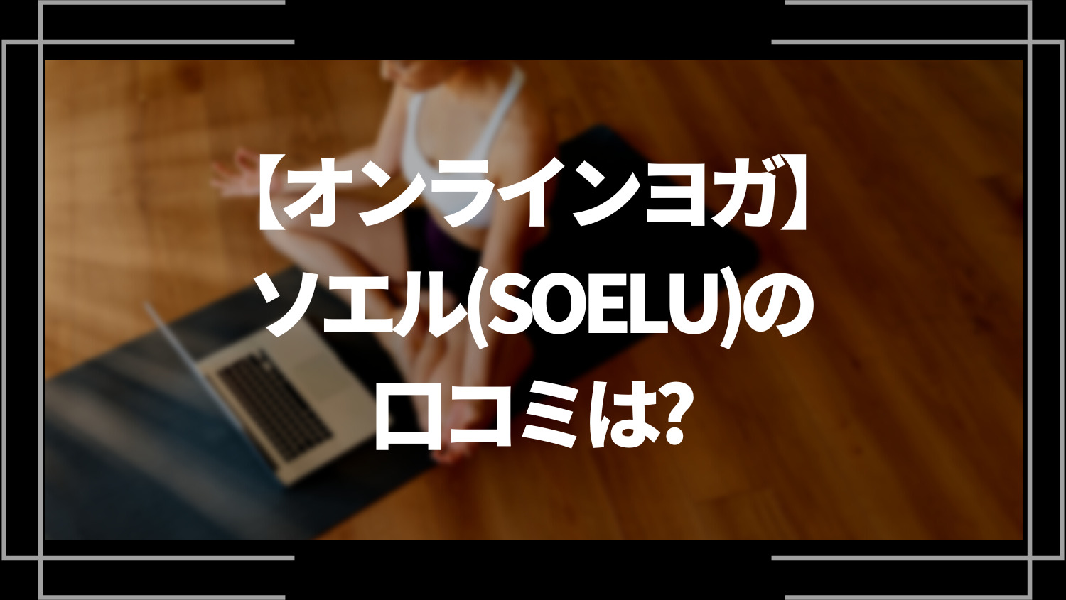 オンラインでヨガ！ソエル（SOELU）の口コミは？